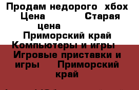 Продам недорого  хбох › Цена ­ 7 000 › Старая цена ­ 7 000 - Приморский край Компьютеры и игры » Игровые приставки и игры   . Приморский край